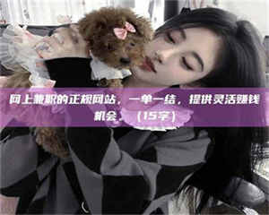 永州网上兼职的正规网站，一单一结，提供灵活赚钱机会。（15字） 第1张