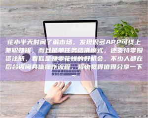 永州花小半天时间了解市场，发现很多APP可线上兼职赚钱，而且是单任务结清模式，还支持零投资注册，看似是赚零花钱的好机会，不少人都在后台咨询具体操作流程，我也觉得值得分享一下~ 第1张