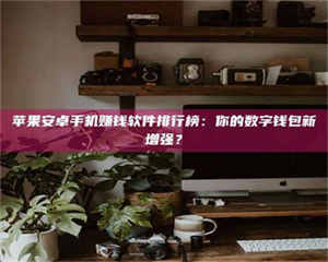 永州苹果安卓手机赚钱软件排行榜：你的数字钱包新增强？ 第1张