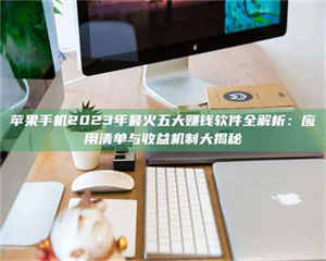 永州苹果手机2023年最火五大赚钱软件全解析：应用清单与收益机制大揭秘 第1张