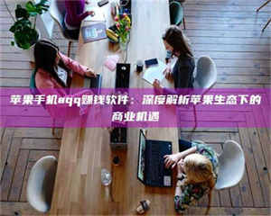 永州苹果手机aqq赚钱软件：深度解析苹果生态下的商业机遇 第1张