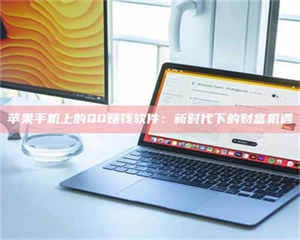 永州苹果手机上的QQ赚钱软件：新时代下的财富机遇 第1张