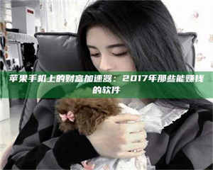 永州苹果手机上的财富加速器：2017年那些能赚钱的软件 第1张