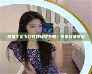 永州苹果手机下软件赚钱安全吗？专家权威解析 第1张