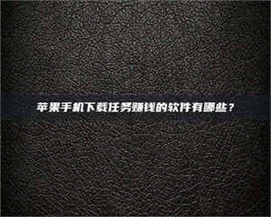 永州苹果手机下载任务赚钱的软件有哪些？ 第1张