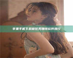 永州苹果手机下载做任务赚钱软件排行 第1张