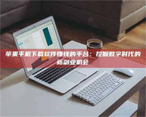 永州苹果手机下载软件赚钱的平台：挖掘数字时代的新副业机会 第1张