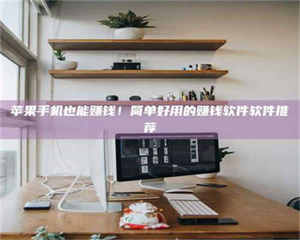 永州苹果手机也能赚钱！简单好用的赚钱软件软件推荐 第1张