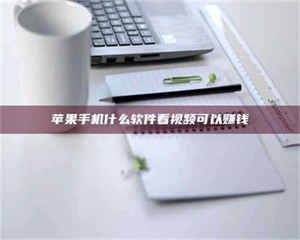 永州苹果手机什么软件看视频可以赚钱 第1张