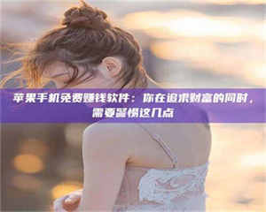 永州苹果手机免费赚钱软件：你在追求财富的同时，需要警惕这几点 第1张