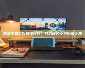 永州苹果手机写作赚钱软件：开启你的文字财富之路 第1张