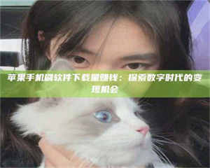 永州苹果手机刷软件下载量赚钱：探索数字时代的变现机会 第1张