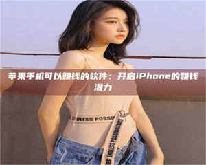 永州苹果手机可以赚钱的软件：开启iPhone的赚钱潜力 第1张