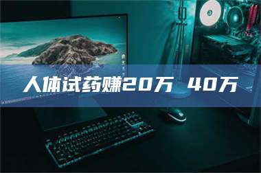 永州人体试药赚20万 40万
