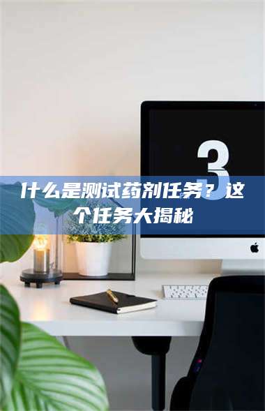 永州什么是测试药剂任务？这个任务大揭秘