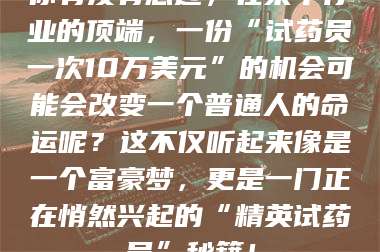 永州你有没有想过，在某个行业的顶端，一份“试药员一次10万美元”的机会可能会改变一个普通人的命运呢？这不仅听起来像是一个富豪梦，更是一门正在悄然兴起的“精英试药员”秘籍！ 第1张