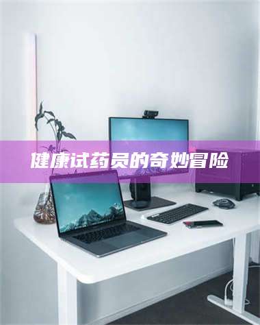 永州健康试药员的奇妙冒险